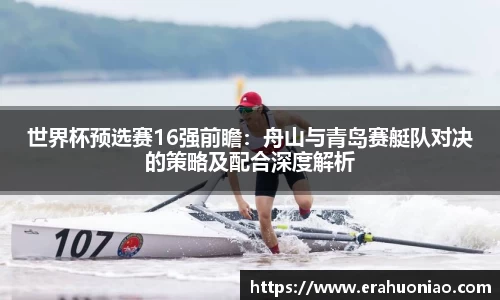 世界杯预选赛16强前瞻：舟山与青岛赛艇队对决的策略及配合深度解析