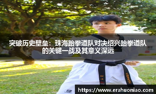 突破历史壁垒：珠海跆拳道队对决绍兴跆拳道队的关键一战及其意义深远