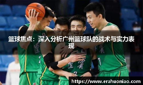 篮球焦点：深入分析广州篮球队的战术与实力表现