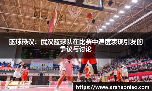 篮球热议：武汉篮球队在比赛中速度表现引发的争议与讨论