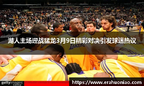 湖人主场迎战猛龙3月9日精彩对决引发球迷热议