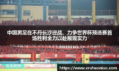 中国男足在不丹长沙迎战，力争世界杯预选赛首场胜利全力以赴展现实力
