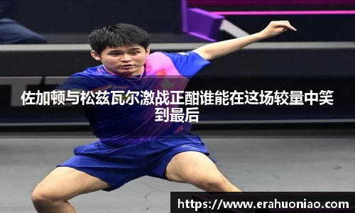 佐加顿与松兹瓦尔激战正酣谁能在这场较量中笑到最后