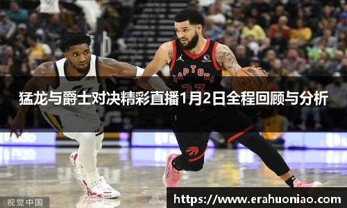猛龙与爵士对决精彩直播1月2日全程回顾与分析